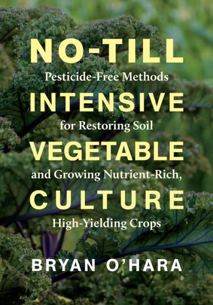 Cover for Bryan O'Hara · No-Till Intensive Vegetable Culture: Pesticide-Free Methods for Restoring Soil and Growing Nutrient-Rich, High-Yielding Crops (Pocketbok) (2020)