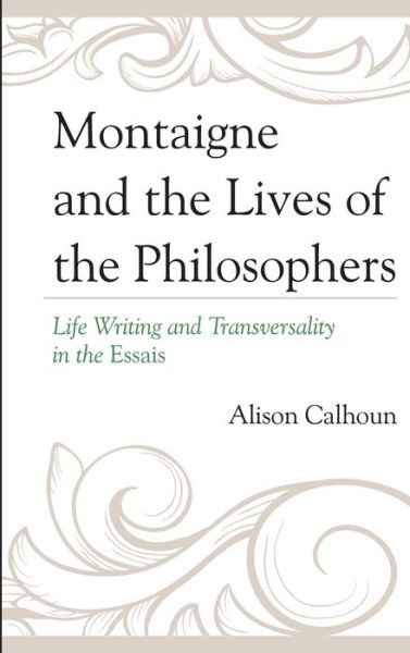 Montaigne and the Lives of the Philosophers: Life Writing and Transversality in the Essais - Alison Calhoun - Books - Rowman & Littlefield - 9781611495539 - August 29, 2016