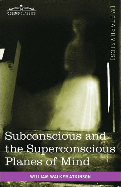 Subconscious and the Superconscious Planes of Mind - William Walker Atkinson - Książki - Cosimo Classics - 9781616403539 - 1 sierpnia 2010