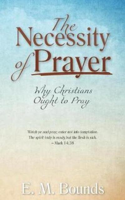 Cover for Edward M Bounds · The Necessity of Prayer: Why Christians Ought to Pray (Paperback Book) [Annotated edition] (2018)