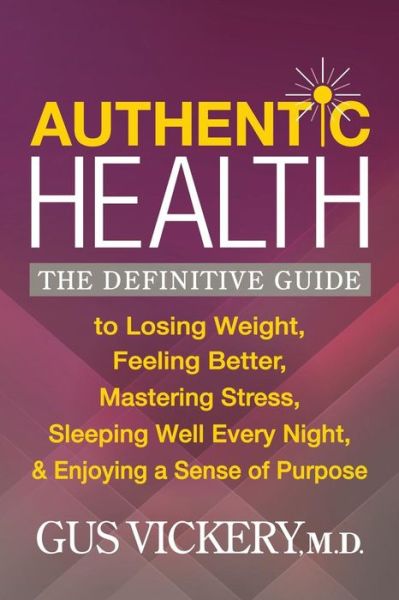 Cover for Vickery, Gus, M.D. · Authentic Health: The Definitive Guide to Losing Weight, Feeling Better, Mastering Stress, Sleeping Well Every Night, and Enjoying a Sense of Purpose (Paperback Book) (2018)