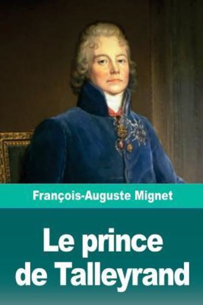 Le Prince de Talleyrand - Francois-Auguste Mignet - Livres - Createspace Independent Publishing Platf - 9781726335539 - 29 août 2018