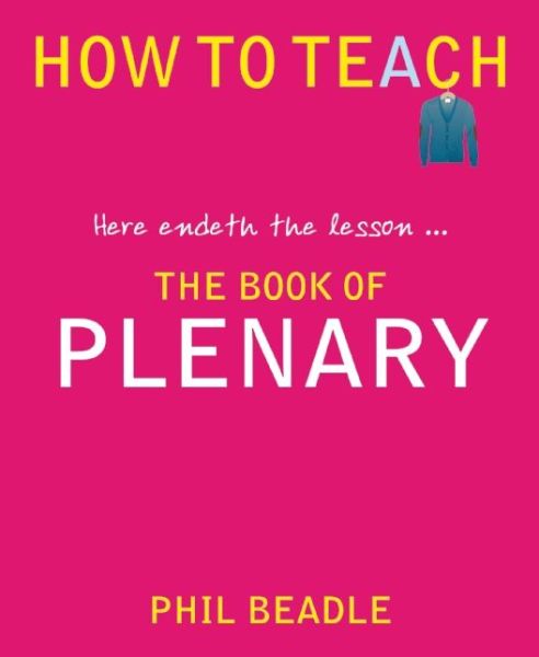 The Book of Plenary: here endeth the lesson... - How to Teach - Phil Beadle - Kirjat - Independent Thinking Press - 9781781350539 - maanantai 26. elokuuta 2013