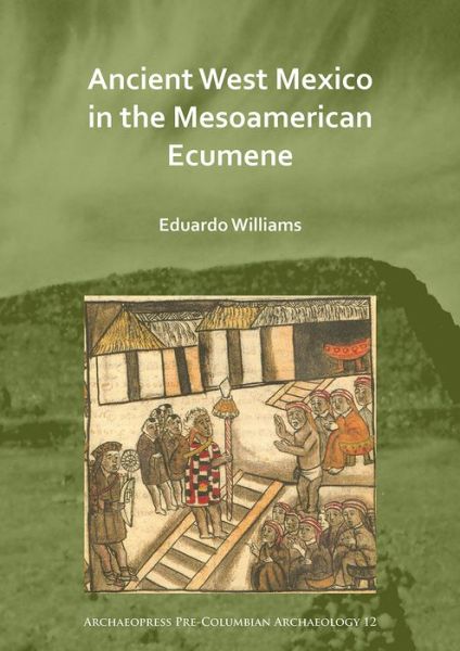 Cover for Williams, Eduardo (Full Professor, Centro de Estudios arqueologicos, El Colegio de Michoacan, Zamora, Mich. Mexico) · Ancient West Mexico in the Mesoamerican Ecumene - Archaeopress Pre-Columbian Archaeology (Paperback Book) (2020)