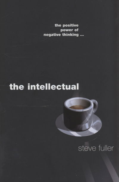 Cover for Steve Fuller · The Intellectual: The Positive Power of Negative Thinking... (Hardcover Book) (2005)