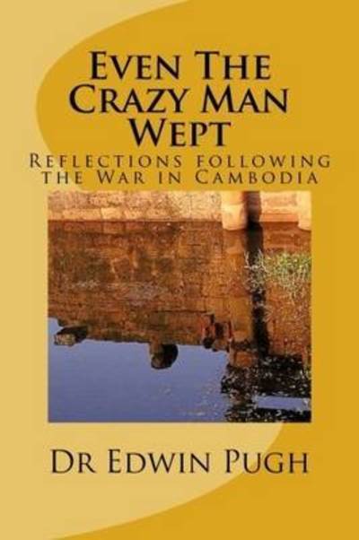 Cover for Dr Edwin Pugh · Even the Crazy Man Wept: Reflections Following the War in Cambodia (Paperback Book) (2015)