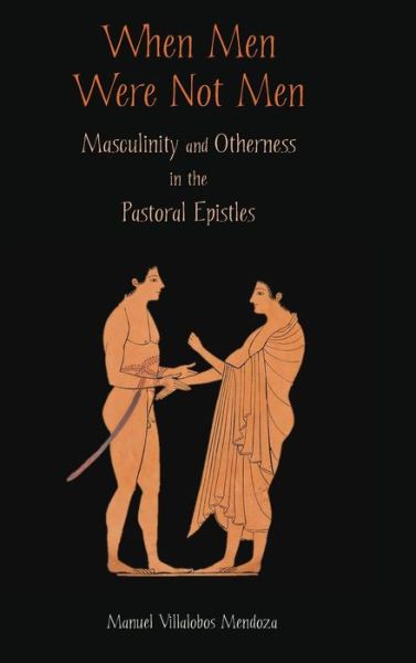 Cover for Manuel Villalobos Mendoza · When men Were Not Men: Masculinity and Otherness in the Pastoral Epistles (Hardcover Book) (2014)