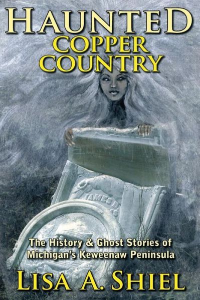 Cover for Lisa a Shiel · Haunted Copper Country: the History &amp; Ghost Stories of Michigan's Keweenaw Peninsula (Taschenbuch) (2015)