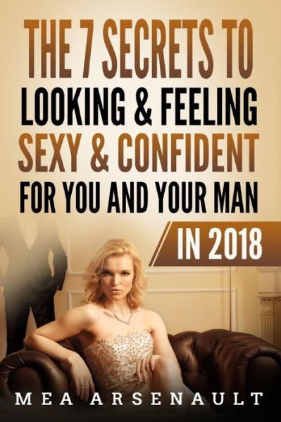Cover for Mea M Arsenault · The 7 Secrets to Looking &amp; Feeling Sexy &amp; Confident for You and Your Man in 2018 (Paperback Bog) (2018)