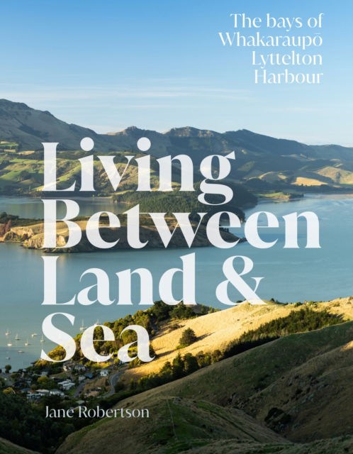 Living Between Land and Sea: The bays of Whakaraupo Lyttelton Harbour - Jane Robertson - Books - Massey University Press - 9781991016539 - October 12, 2023