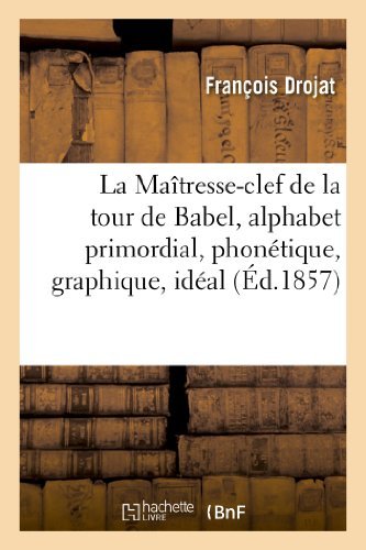 Cover for Drojat-f · La Maîtresse-clef De La Tour De Babel, Alphabet Primordial, Phonétique, Graphique, Idéal (Taschenbuch) [French edition] (2013)