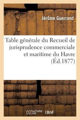 Cover for Guerrand-j · Table Generale Du Recueil De Jurisprudence Commerciale et Maritime Du Havre Annees 1855 a 1875. 1977 (Paperback Book) (2016)