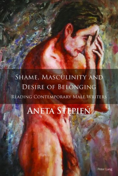 Cover for Aneta Stepien · Shame, Masculinity and Desire of Belonging: Reading Contemporary Male Writers (Hardcover Book) [New edition] (2016)