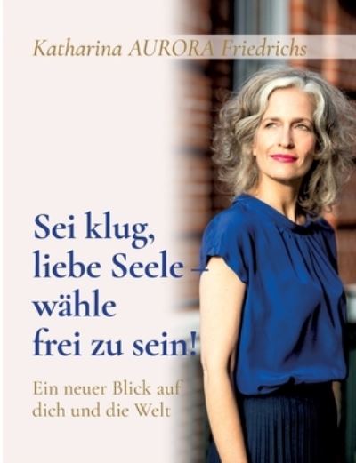 Cover for Katharina Aurora Friedrichs · Sei klug, liebe Seele - wahle, frei zu sein! (Paperback Book) (2021)