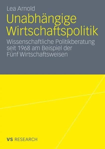 Cover for Lea Arnold · Unabhangige Wirtschaftspolitik: Wissenschaftliche Politikberatung Seit 1968 Am Beispiel Der Funf Wirtschaftsweisen (Paperback Bog) [2011 edition] (2010)