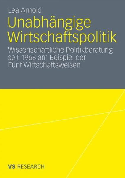 Cover for Lea Arnold · Unabhangige Wirtschaftspolitik: Wissenschaftliche Politikberatung Seit 1968 Am Beispiel Der Funf Wirtschaftsweisen (Taschenbuch) [2011 edition] (2010)