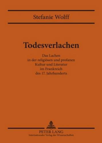 Cover for Wolff Stefanie Wolff · Todesverlachen: Das Lachen in der religioesen und profanen Kultur und Literatur im Frankreich des 17. Jahrhunderts (Hardcover Book) (2009)