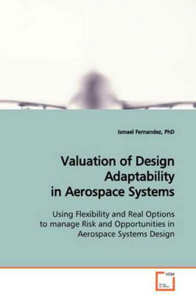Cover for Ismael Fernandez Phd · Valuation of Design Adaptability in Aerospace Systems: Using Flexibility and Real Options to Manage Risk and Opportunities in Aerospace Systems Design (Paperback Book) (2009)