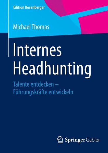 Internes Headhunting: Talente Entdecken Fuhrungskrafte Entwickeln - Edition Rosenberger - Michael Thomas - Bøker - Springer Gabler - 9783658078539 - 3. mars 2016