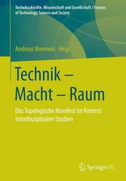 Cover for Technik - Macht - Raum: Das Topologische Manifest Im Kontext Interdisziplinarer Studien - Technikzukunfte, Wissenschaft Und Gesellschaft / Futures of (Paperback Book) [1. Aufl. 2018 edition] (2018)