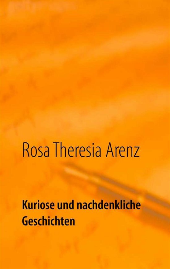 Cover for Rosa Theresia Arenz · Kuriose Und Nachdenkliche Geschichten (Paperback Book) (2015)