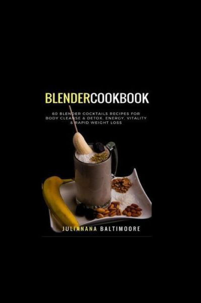 Cover for Juliana Baltimoore · Blender Cookbook 60 Blender Cocktails Recipes For Body Cleanse &amp; Detox, Energy, Vitality &amp; Rapid Weight Loss (Paperback Book) (2018)