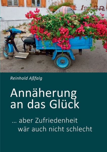 Cover for Reinhold Assfalg · Annaherung an das Gluck: ... aber Zufriedenheit war auch nicht schlecht (Paperback Book) (2018)