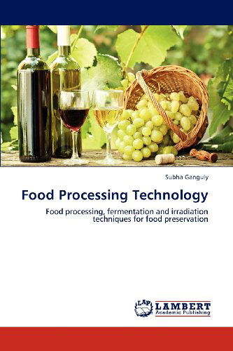 Food Processing Technology: Food Processing, Fermentation and Irradiation Techniques for Food Preservation - Subha Ganguly - Books - LAP LAMBERT Academic Publishing - 9783838386539 - November 23, 2012