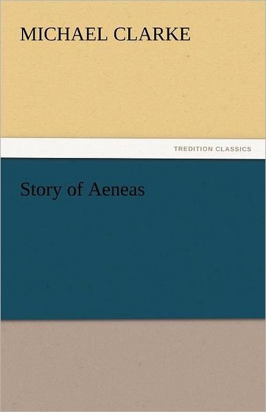 Story of Aeneas (Tredition Classics) - Michael Clarke - Books - tredition - 9783842460539 - November 17, 2011