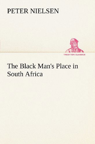 The Black Man's Place in South Africa (Tredition Classics) - Peter Nielsen - Libros - tredition - 9783849148539 - 29 de noviembre de 2012