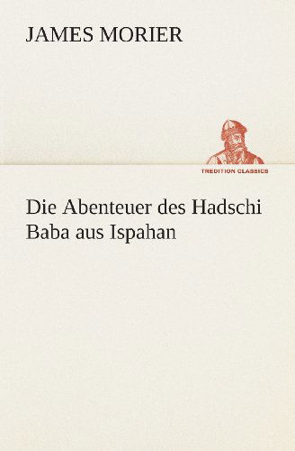 Die Abenteuer Des Hadschi Baba Aus Ispahan (Tredition Classics) (German Edition) - James Morier - Books - tredition - 9783849531539 - March 7, 2013