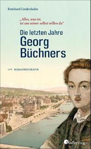 "Alles, was ist, ist um seiner selbst willen da". Die letzten Jahre Georg Büchners - Reinhard Lindenhahn - Books - Suedverlag GmbH - 9783878001539 - September 1, 2021