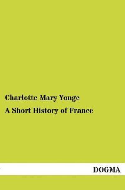 A Short History of France - Charlotte Mary Yonge - Books - DOGMA - 9783955078539 - December 22, 2012