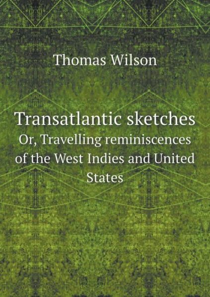 Cover for Thomas Wilson · Transatlantic Sketches Or, Travelling Reminiscences of the West Indies and United States (Paperback Book) (2015)