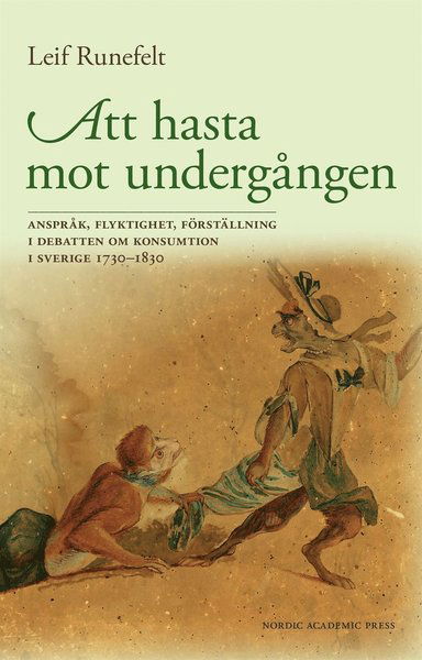 Cover for Leif Runefelt · Att hasta mot undergången : anspråk, flyktighet, förställning i debatten om konsumtion i Sverige 1730–1830 (ePUB) (2016)