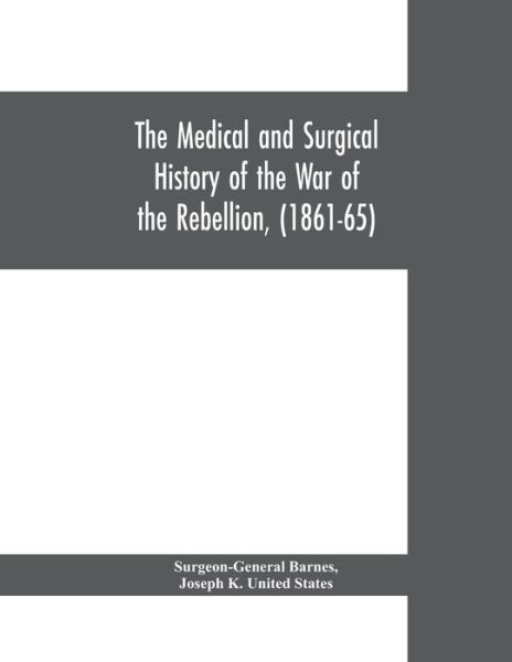 The medical and surgical history of the war of the rebellion, (1861-65) - Surgeon-General Barnes - Books - Alpha Edition - 9789353700539 - May 1, 2019