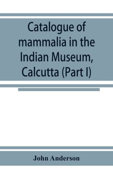 Cover for John Anderson · Catalogue of mammalia in the Indian Museum, Calcutta (Part I) Primates, Prosimiae, Chiroptera, and Insectivora. (Paperback Bog) (2019)