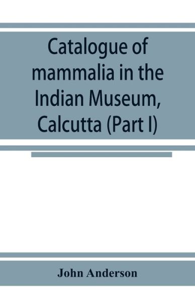 Cover for John Anderson · Catalogue of mammalia in the Indian Museum, Calcutta (Part I) Primates, Prosimiae, Chiroptera, and Insectivora. (Paperback Bog) (2019)