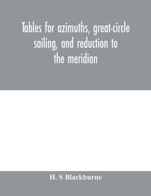 Tables for azimuths, great-circle sailing, and reduction to the meridian - H S Blackburne - Livros - Alpha Edition - 9789353979539 - 10 de fevereiro de 2020