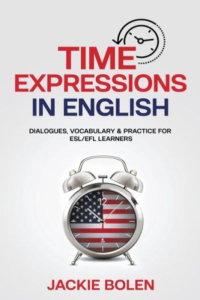 Cover for Jackie Bolen · Time Expressions in English: Dialogues, Vocabulary &amp; Practice for ESL / EFL Learners (Paperback Book) (2021)