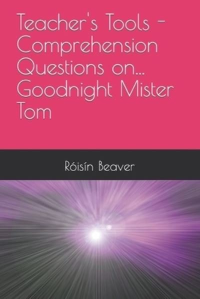 Cover for Roisin Beaver · Teacher's Tools - Comprehension Questions on... Goodnight Mister Tom - Teacher's Tools - Comprehension Questions On... (Paperback Book) (2023)