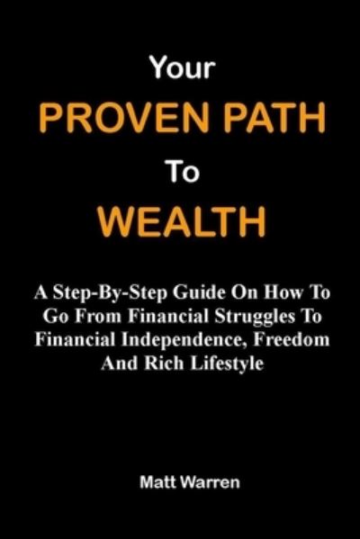 Cover for Matt Warren · Your Proven Path To Wealth: A Step-By-Step Guide On How To Go From Financial Struggles To Financial Independence, Freedom And Rich Lifestyle (Taschenbuch) (2021)