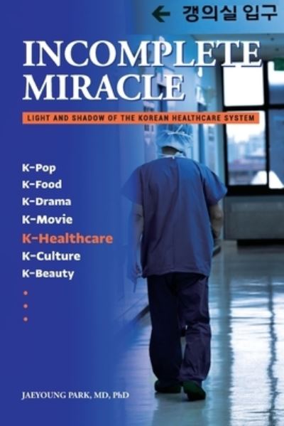 Cover for Park, Jaeyoung, MD PhD · Incomplete Miracle: Light and Shadow of the Korean Healthcare System (Paperback Book) (2022)