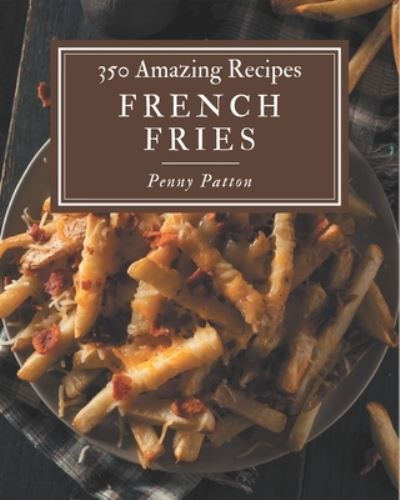 350 Amazing French Fries Recipes - Penny Patton - Kirjat - Independently Published - 9798570853539 - tiistai 24. marraskuuta 2020