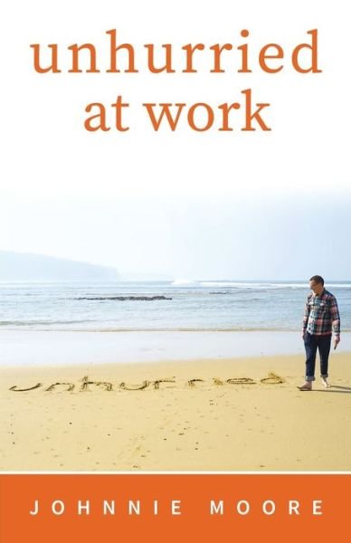 Unhurried at Work - Johnnie Moore - Books - Independently Published - 9798631556539 - April 17, 2020