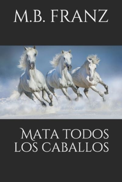 Cover for M B Franz · Mata todos los caballos: Bestseller (Paperback Book) (2020)