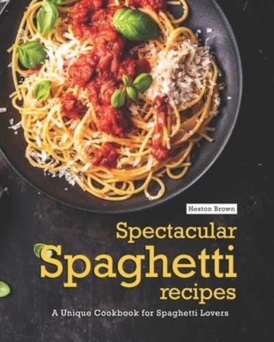 Cover for Heston Brown · Spectacular Spaghetti Recipes: A Unique Cookbook for Spaghetti Lovers (Paperback Book) (2021)