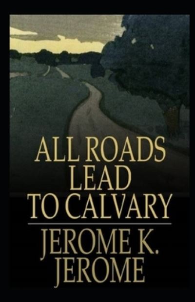 Cover for Jerome Klapka Jerome · All Roads Lead to Calvary Annotated (Paperback Book) (2021)