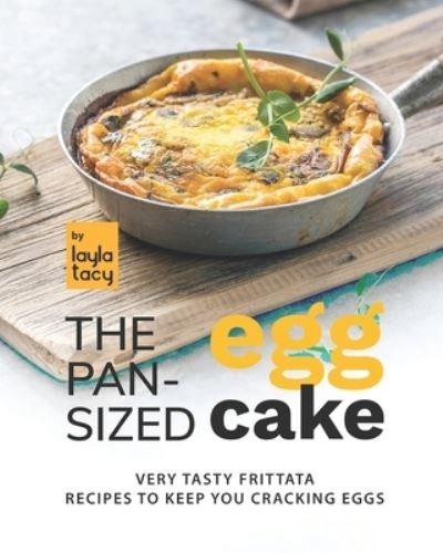 Cover for Layla Tacy · The Pan-Sized Egg Cake: Frittata Recipes to Keep You Cracking Eggs (Paperback Book) (2021)