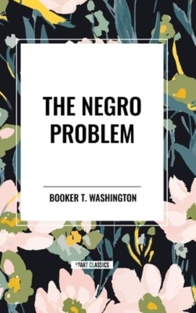 The Negro Problem (an African American Heritage Book) - Booker T Washington - Books - Start Classics - 9798880918539 - March 26, 2024